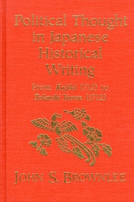 Political Thought in Japanese Historical Writing: From Kojiki (712) to Tokushi Yoron (1712) by Brownlee, John S.