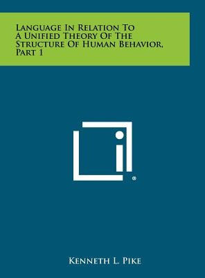 Language in Relation to a Unified Theory of the Structure of Human Behavior, Part 1 by Pike, Kenneth L.