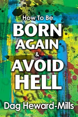 How to be Born Again and avoid Hell by Heward-Mills, Dag
