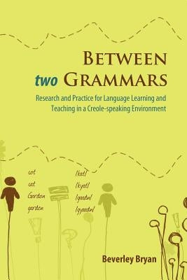 Between Two Grammars: Research and Practice for Language Learning and Teaching in a Creole-Speaking Environment by Bryan, Beverley