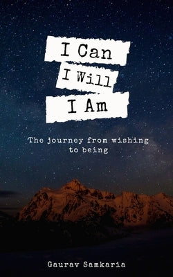 I Can I Will I Am: journey from wishing to being by Samkaria, Gaurav