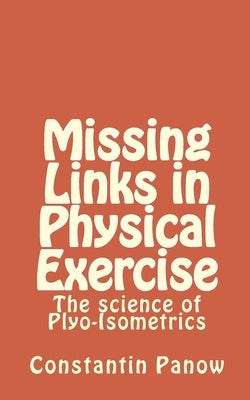 Missing Links in Physical Exercise: The science of Plyo-Isometrics by Panow, Constantin