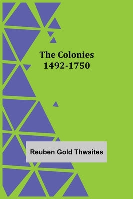 The Colonies 1492-1750 by Gold Thwaites, Reuben