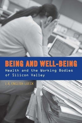 Being and Well-Being: Health and the Working Bodies of Silicon Valley by English-Lueck, J. a.