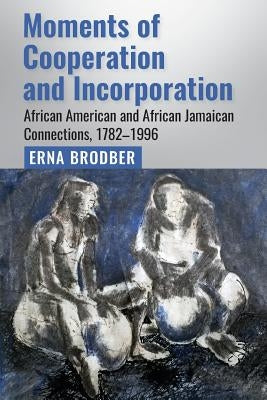 Moments of Cooperation and Incorporation: African American and African Jamaican Connections, 1782-1996 by Brodber, Erna