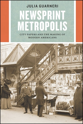Newsprint Metropolis: City Papers and the Making of Modern Americans by Guarneri, Julia