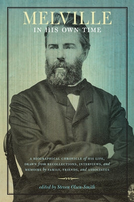 Melville in His Own Time: A Biographical Chronicle of His Life, Drawn from Recollection, Interviews, and Memoirs by Family, Friends, and Associa by Olsen-Smith, Steven