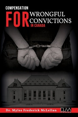 Compensation for Wrongful Convictions in Canada by McLellan, Myles Frederick