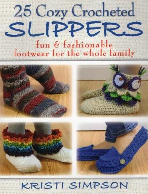 25 Cozy Crocheted Slippers: Fun & Fashionable Footwear for the Whole Family by Simpson, Kristi
