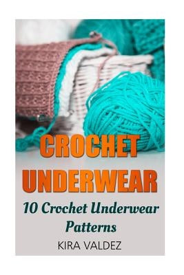 Crochet Underwear: 10 Crochet Underwear Patterns by Valdez, Kira