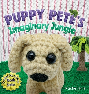 Puppy Pete's Imaginary Jungle: A Children's Book with Unique Crochet Illustrations by Hilz, Rachel