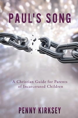 Paul's Song: A Christian Guide for Parents of Incarcerated Children by Kirksey, Penny