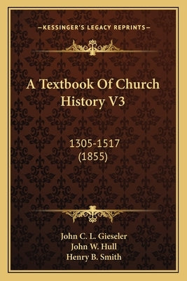 A Textbook Of Church History V3: 1305-1517 (1855) by Gieseler, John C. L.