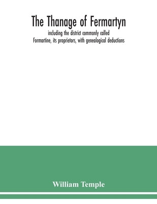The Thanage of Fermartyn, including the district commonly called Formartine, its proprietors, with genealogical deductions; its parishes, ministers, C by Temple, William