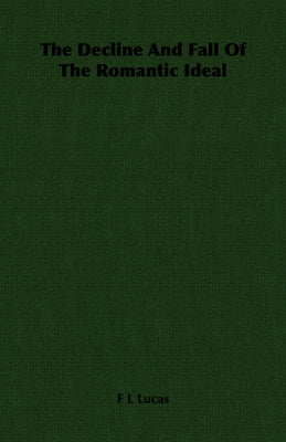 The Decline And Fall Of The Romantic Ideal by Lucas, F. L.