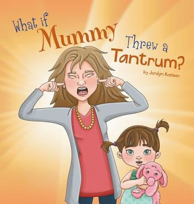 What If Mummy Threw A Tantrum? by Koelker, Jordyn