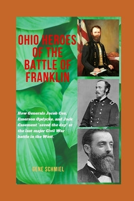 Ohio Heroes of the Battle of Franklin: How Generals Jacob Cox, Emerson Opdycke, and Jack Casement "saved the day" at the last major battle of the Civi by Schmiel, Gene