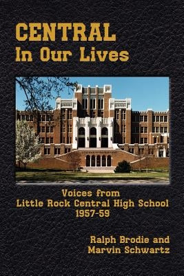 Central in Our Lives: Voices from Little Rock Central High School 1957-59 by Brodie, Scwartz