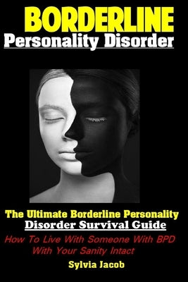 Borderline Personality Disorder: The Ultimate Borderline Personality Disorder Survival Guide How To Live With Someone With BPD With Your Sanity Intact by Jacob, Sylvia