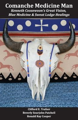 Comanche Medicine Man: Kenneth Coosewoon's Great Vision, Blue Medicine, and Sweat Lodge Healings by Patchell, Beverly Sourjohn