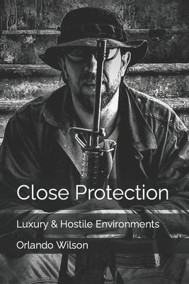 Close Protection: Luxury & Hostile Environments by Wilson, Orlando