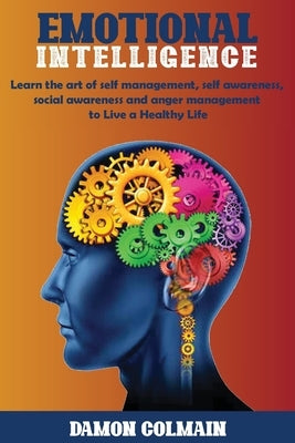 Emotional Intelligence: Learn the art of self-management, self-awareness, social awareness and anger management to Live a Healthy Life by Colmain, Damon