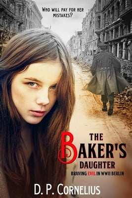 The Baker's Daughter: Braving Evil In WW II Berlin by Cornelius, D. P.