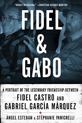 Fidel and Gabo: A Portrait of the Legendary Friendship Between Fidel Castro and Gabriel Garcia Marquez by Esteban, Angel