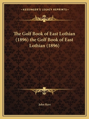 The Golf Book of East Lothian (1896) the Golf Book of East Lothian (1896) by Kerr, John Psychologist