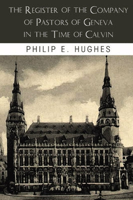The Register of the Company of Pastors of Geneva in the Time of Calvin by Hughes, Philip E.