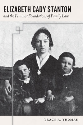 Elizabeth Cady Stanton and the Feminist Foundations of Family Law by Thomas, Tracy A.