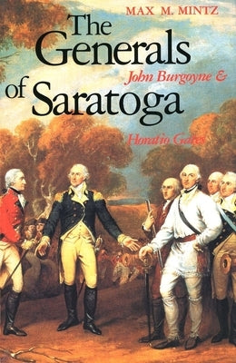 The Generals of Saratoga: John Burgoyne and Horatio Gate by Mintz, Max M.