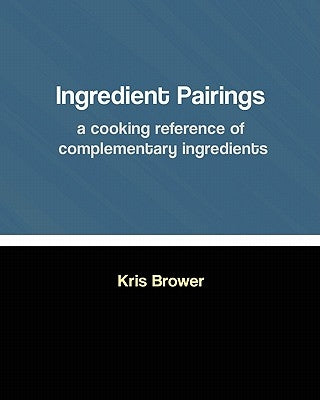 Ingredient Pairings, a cooking reference of complementary ingredients by Brower, Kris