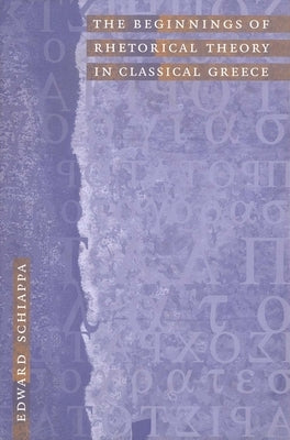 The Beginnings of Rhetorical Theory in Classical Greece by Schiappa, Edward
