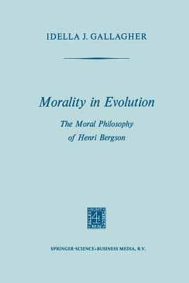 Morality in Evolution: The Moral Philosophy of Henri Bergson by Gallagher, Idella J.