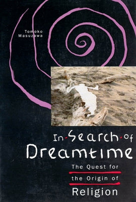 In Search of Dreamtime: The Quest for the Origin of Religion by Masuzawa, Tomoko