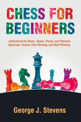 Chess for Beginners: Understand the Rules, Board, Pieces and Effective Openings: Choose Your Strategy and Start Winning by Walker, Alan