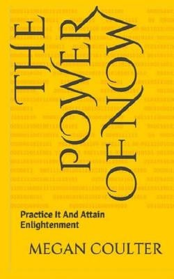 The Power Of Now: Practice It And Attain Enlightenment by Coulter, Megan