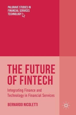 The Future of Fintech: Integrating Finance and Technology in Financial Services by Nicoletti, Bernardo