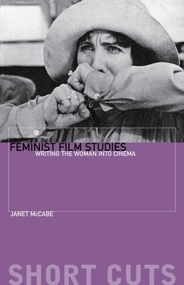 Feminist Film Studies: Writing the Woman Into Cinema by McCabe, Janet