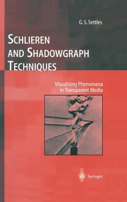 Schlieren and Shadowgraph Techniques: Visualizing Phenomena in Transparent Media by Settles, G. S.