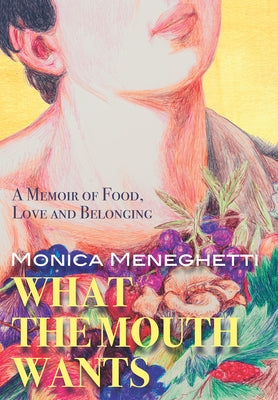 What the Mouth Wants: A Memoir of Food, Love and Belonging by Meneghetti, Monica