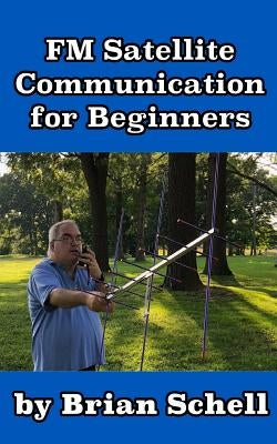 FM Satellite Communications for Beginners: Shoot for the Sky... On A Budget by Schell, Brian