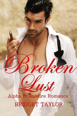 Broken Lust: (Alpha Billionaire Series Book 5) by Taylor, Bridget