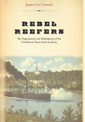 Rebel Reefers: The Organization and Midshipmen of the Confederate States Naval Academy by Conrad, James Lee
