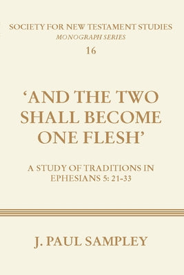 And the Two Shall Become One Flesh: A Study of Traditions in Ephesians 5:21-33 by Sampley, J. Paul
