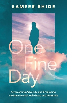 One Fine Day: Overcoming Adversity and Embracing the New Normal with Grace and Gratitude by Bhide, Sameer