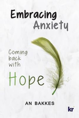 Embracing Anxiety: Coming Back with Hope by Bakkes, An