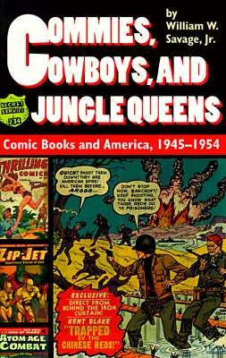 Commies, Cowboys, and Jungle Queens: Comic Books and America, 1945-1954 by Savage, William W.