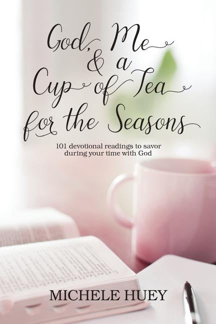God, Me & a Cup of Tea for the Seasons: 101 devotional readings to savor during your time with God by Huey, Michele